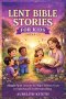 LENT BIBLE STORIES FOR KIDS (AGES 8-12): Simple Faith Lessons to Help Children Grow in Spiritual Understanding