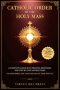 Catholic Order of the Holy Mass: A Complete Guide with Prayers, Responses, and Step-by-Step Instructions for Newcomers and Those Rekindling their Prac
