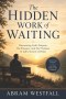 The Hidden Work of Waiting.: Trusting God's Timing in Seasons of Delay and Uncertainty