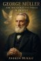 George Muller and the Secret of His Power in Prayer : How Faith and Prayer Moved Mountains
