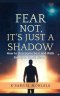 Fear Not, It's Just a Shadow: How to Overcome Fear and Walk Boldly in God's Victory