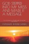 GOD STEPPED INTO MY MESS AND MADE IT A MESSAGE: From Brokenness to Breakthrough-Turning Pain Into Purpose