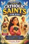 INSPIRING CATHOLIC SAINTS STORIES FOR KIDS: 60 Stories of Heavenly Heroes to Nurture Faith, Build Courage, and Foster Strong Christian Character in Ch
