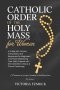 Catholic Order of the Holy Mass for Women: A Guide with Prayers, Instructions, and Responses for Beginners and Those Deepening Their Faith, Aligned wi