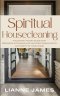 Spiritual Housecleaning: A Room-by-Room Guide for Breaking Strongholds and Restoring God's Authority in Your Home