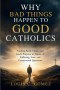 WHY BAD THINGS HAPPEN TO GOOD CATHOLICS: Finding Faith, Hope, and God's Purpose in Times of Suffering, Loss, and Unanswered Questions