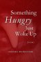 Something Hungry Just Woke Up: Poems