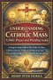 Understanding the Catholic Mass: A Daily Prayer and Worship Guide: A Step-by-Step Guide to the Order of Mass, Catholic Prayers, Scripture Reflections,
