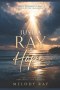 Just A Ray Of Hope: A Story of Faith, Fire, Brokeness, And Miracles