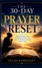 THE 30-DAY PRAYER RESET: Rebuild Your Prayer Life, Break Spiritual Dryness, and Grow into Consistency with God in Just 30 Days
