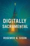 Digitally Sacramental: Presence, Incarnation, and the Digital Age
