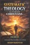 Systematic Theology for Everyday Christians (2026 Edition): Understand What You Believe. Live It Daily.