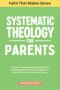 Systematic Theology For Parents: A Practical, Confidence-Building Guide to Explaining Christian Beliefs, the Bible and Faith Without Fear of Getting I
