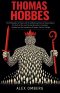 Thomas Hobbes: The Philosopher of Power and His Unflinching Vision of Human Nature, the State of War, and the Social Contract, Including Leviathan and