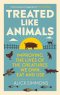 Treated Like Animals : Improving the Lives of the Creatures We Own, Eat and Use