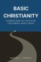 Basic Christianity: Foundations of Faith for Following Jesus Today: A Practical Guide to Understanding the Bible, Salvation, and the Christian Life
