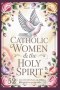 Catholic Women And The Holy Sprit: A 52-Day Devotional: Short Bible Reflections and Prayers to Help You Experience God's Peace, Love, and Power in You