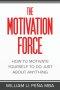 The Motivation Force: How to Motivate Yourself to Do Just About Anything