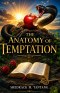 THE ANATOMY OF TEMPTATION: Three Major Areas of Christian Temptation and How to Overcome Them