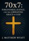 70 X 7: Forgiveness, Justice, and the Liberating Grace of God