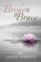 Broken to Brave: Allowing God to Heal the Broken Places and Becoming Who He Created You to Be
