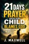 21 Days Prayer When Your Child Blames God: Intercession for a Son or Daughter Who Lost Faith After Heartbreak, Trauma, or Unanswered Prayer