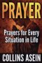 PRAYER: Powerful Prayers for Every Situation in Life: The Most Complete Prayer Collection Ever Published; For Men, Women, Families, and Believers Ever