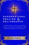 Supernatural Healing and Deliverance: A Grace-Based, Scripture-Rooted Guide to Healing, Wholeness, and Freedom through Jesus Christ.