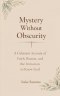 Mystery Without Obscurity: A Coherent Account of Faith, Reason, and the Invitation to Know God