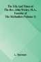 The life and times of the Rev. John Wesley, M.A., founder of the Methodists (Volume 1)