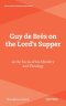 Guy De Bres On The Lord’s Supper As The Focus Of His Ministry And Theology