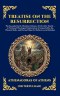 Treatise on the Resurrection: The Essential Early Christian Defense of Life After Death - A Profound Theological Exploration of Immortality, the Physi