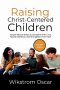 Raising Christ-Centered Children: Simple Biblical Steps to Discipline with Love, Handle Defiance, and Strengthen Their Faith