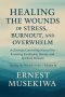 HEALING THE WOUNDS OF STRESS, BURNOUT, AND OVERWHELM: A Christian Counseling Manual for Restoring Emotional, Mental, and Spiritual Balance