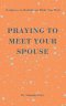 PRAYING TO MEET YOUR SPOUSE: Scriptures to Meditate on While You Wait