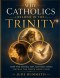 Why Catholics Believe in the Trinity: How the Father, Son, and Holy Spirit Reveal the Truth About God