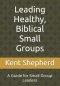 Leading Healthy, Biblical Small Groups: A Guide for Small Group Leaders
