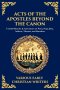 Acts of the Apostles Beyond the Canon: Untold Miracles & Adventures of Peter, Paul, John, Andrew, Thomas, and Barnabas