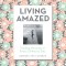 Living Amazed: Finding Miracles in Every Ordinary Day
