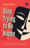 Stop Trying to Be Happy