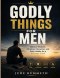 GODLY THINGS FOR MEN: Biblical Wisdom, Christian Character, and Daily Habits for a Stronger Faith