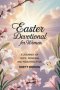 Easter Devotional for Women: A journey of Hope, Renewal and Resurrection