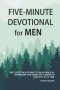 Five-Minute Devotional For Men: Bite-Sized Devotions To Build Biblical Manhood And Spiritual Strength One Day At A Time