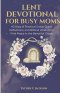 Lent Devotional for Busy Moms: 40 Days of Practical Grace, Quick Reflections, and Biblical Wisdom to Find Peace in the Beautiful Chaos