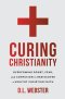 Curing Christianity: Overcoming Doubt, Fear, and Confusion to Rediscover a Healthy Christian Faith