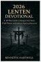 2026  Lenten Devotional: A 40-Day Guide to Deepen Your Faith, Find Peace, and Embrace Spiritual Renewal