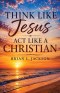 Think Like Jesus, Act Like a Christian