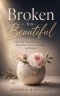 Broken Into Beautiful - How God Turned Shattered Pieces Into A Story Of Grace, Healing, and Purpose