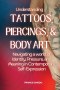 Understanding Tattoos, Piercings, and Body Art : Navigating a world of Identity, Pressure, and Meaning in Contemporary Self-Expression