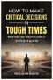 How to Make Critical Decisions in Tough Time - Making the Right Choice Even if It Hurts